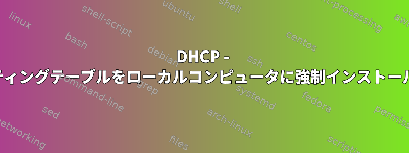 DHCP - ルーティングテーブルをローカルコンピュータに強制インストールする