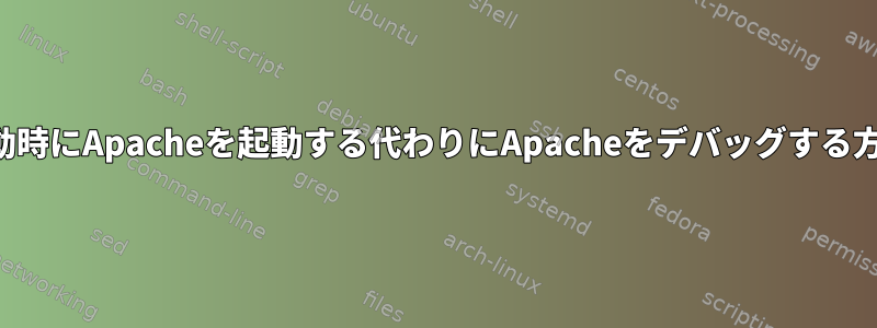 起動時にApacheを起動する代わりにApacheをデバッグする方法