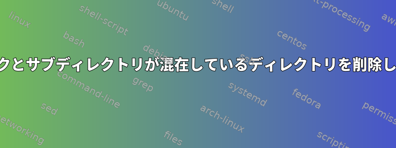 シンボリックリンクとサブディレクトリが混在しているディレクトリを削除しても安全ですか？