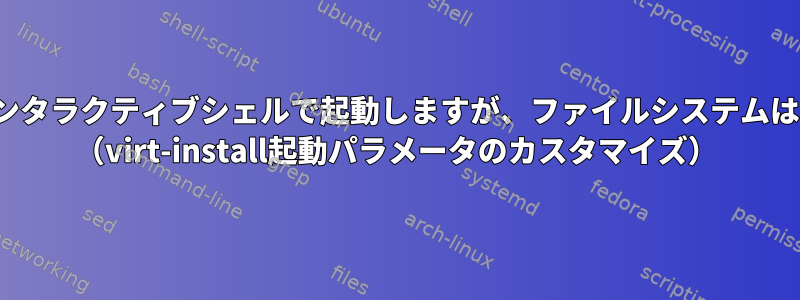 VMはUEFIインタラクティブシェルで起動しますが、ファイルシステムはありません。 （virt-install起動パラメータのカスタマイズ）