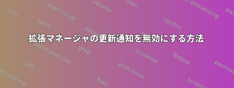 拡張マネージャの更新通知を無効にする方法