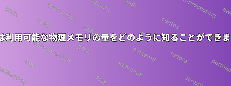 Linuxは利用可能な物理メモリの量をどのように知ることができますか？