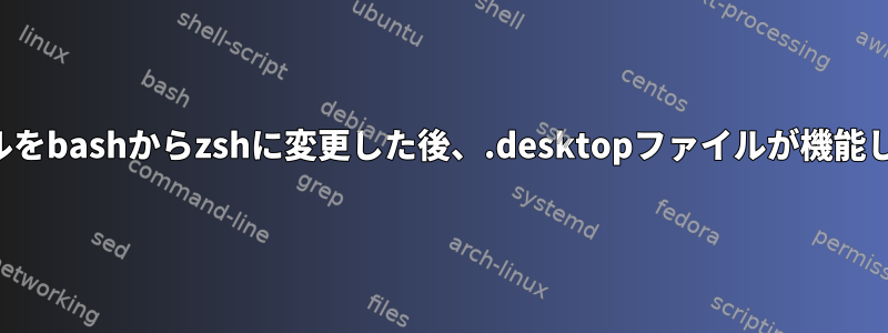 デフォルトのシェルをbashからzshに変更した後、.desktopファイルが機能しなくなりました。