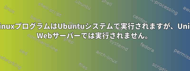 LinuxプログラムはUbuntuシステムで実行されますが、Unix Webサーバーでは実行されません。