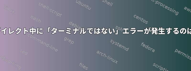 cshで出力リダイレクト中に「ターミナルではない」エラーが発生するのはなぜですか？