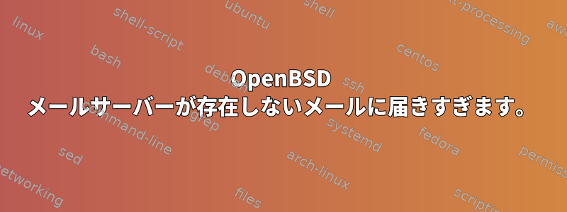 OpenBSD メールサーバーが存在しないメールに届きすぎます。