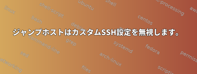 ジャンプホストはカスタムSSH設定を無視します。