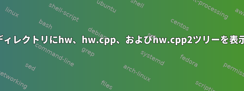 サブディレクトリにhw、hw.cpp、およびhw.cpp2ツリーを表示する