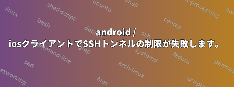 android / iosクライアントでSSHトンネルの制限が失敗します。