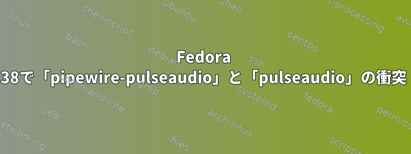 Fedora 38で「pipewire-pulseaudio」と「pulseaudio」の衝突