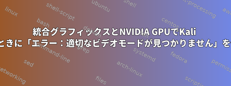 統合グラフィックスとNVIDIA GPUでKali Linuxを起動するときに「エラー：適切なビデオモードが見つかりません」を修正する方法は？