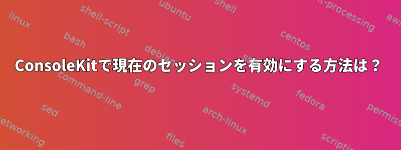 ConsoleKitで現在のセッションを有効にする方法は？