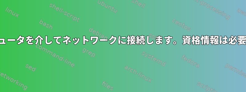 別のコンピュータを介してネットワークに接続します。資格情報は必要ありません