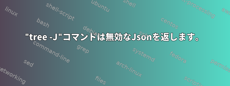 "tree -J"コマンドは無効なJsonを返します。