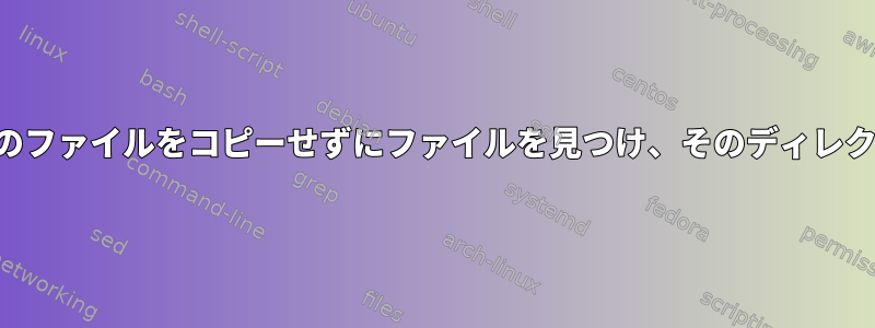 同じディレクトリにある別のファイルをコピーせずにファイルを見つけ、そのディレクトリをコピーする方法は？