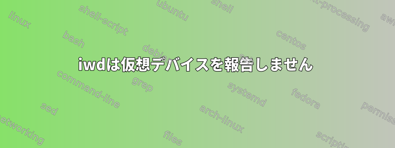 iwdは仮想デバイスを報告しません