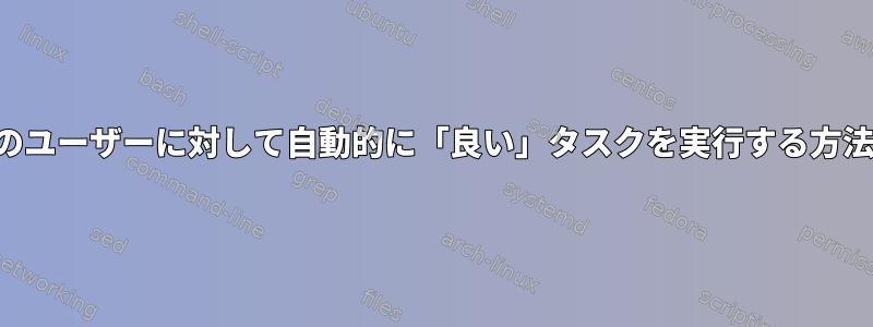 特定のユーザーに対して自動的に「良い」タスクを実行する方法は？