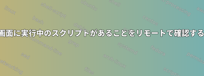 画面に実行中のスクリプトがあることをリモートで確認する