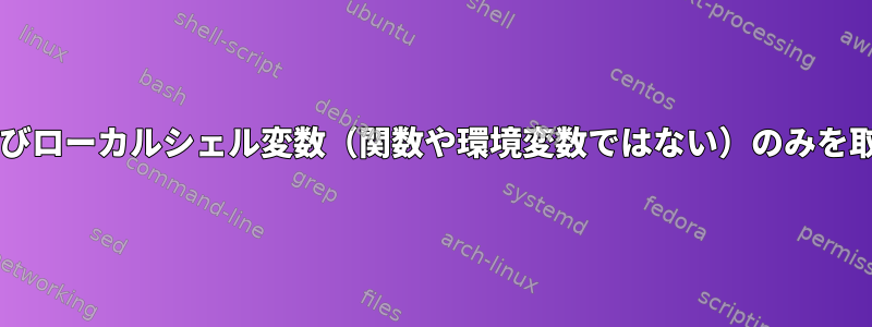 Bashからグローバルおよびローカルシェル変数（関数や環境変数ではない）のみを取得するきちんとした方法