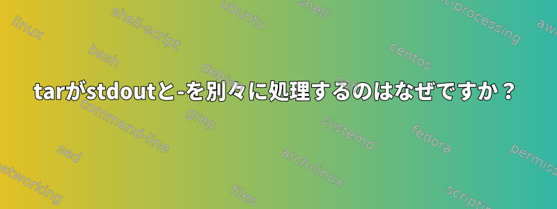 tarがstdoutと-を別々に処理するのはなぜですか？