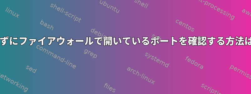 sudoを使用せずにファイアウォールで開いているポートを確認する方法はありますか？