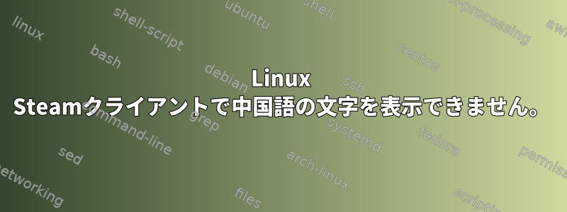 Linux Steamクライアントで中国語の文字を表示できません。