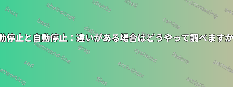 手動停止と自動停止：違いがある場合はどうやって調べますか？