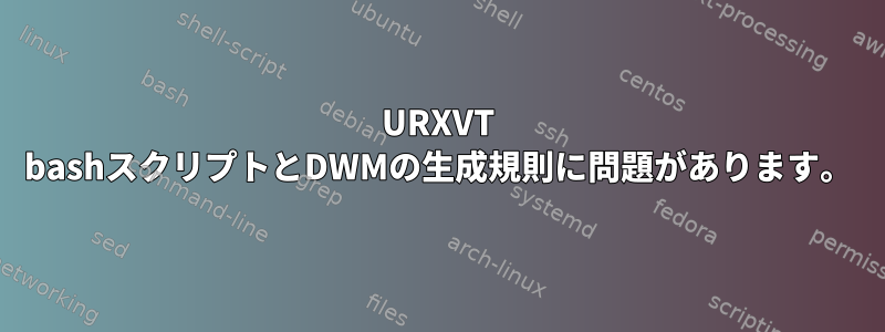 URXVT bashスクリプトとDWMの生成規則に問題があります。