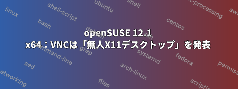 openSUSE 12.1 x64：VNCは「無人X11デスクトップ」を発表