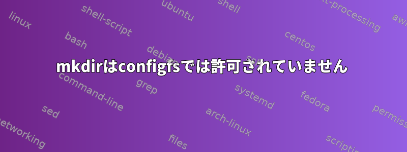 mkdirはconfigfsでは許可されていません