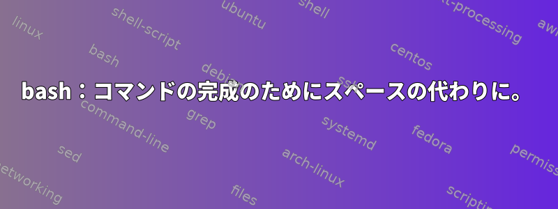 bash：コマンドの完成のためにスペースの代わりに。