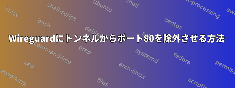 Wireguardにトンネルからポート80を除外させる方法