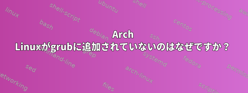 Arch Linuxがgrubに追加されていないのはなぜですか？