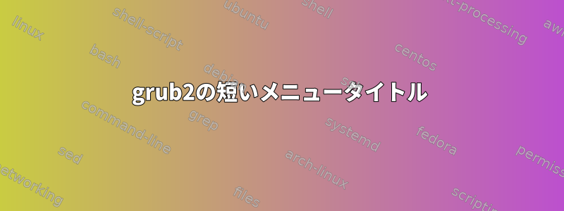 grub2の短いメニュータイトル