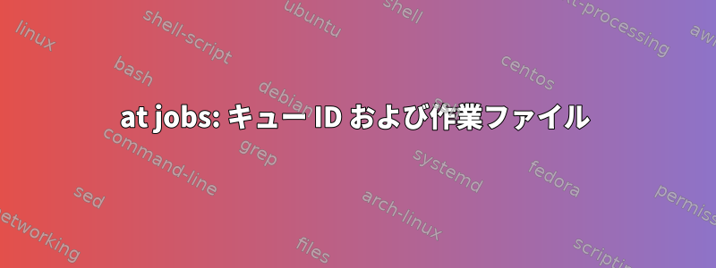 at jobs: キュー ID および作業ファイル