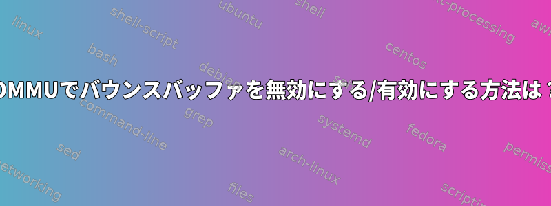 IOMMUでバウンスバッファを無効にする/有効にする方法は？