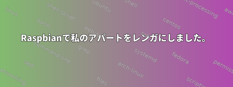 Raspbianで私のアパートをレンガにしました。