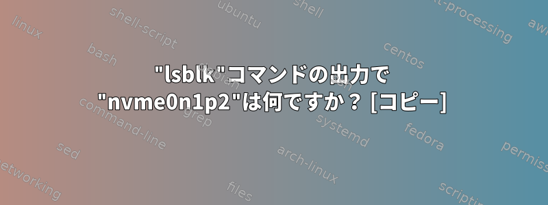 "lsblk"コマンドの出力で "nvme0n1p2"は何ですか？ [コピー]