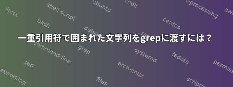 一重引用符で囲まれた文字列をgrepに渡すには？