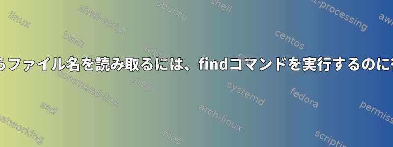 forループからファイル名を読み取るには、findコマンドを実行するのに役立ちます。