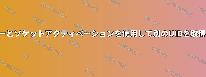 動的ユーザーとソケットアクティベーションを使用して別のUIDを取得するには？