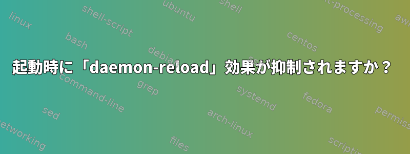 起動時に「daemon-reload」効果が抑制されますか？