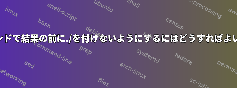 findコマンドで結果の前に./を付けないようにするにはどうすればよいですか？