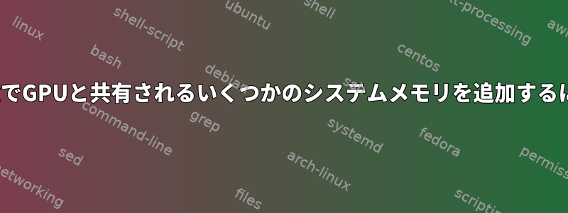 LinuxでGPUと共有されるいくつかのシステムメモリを追加するには？