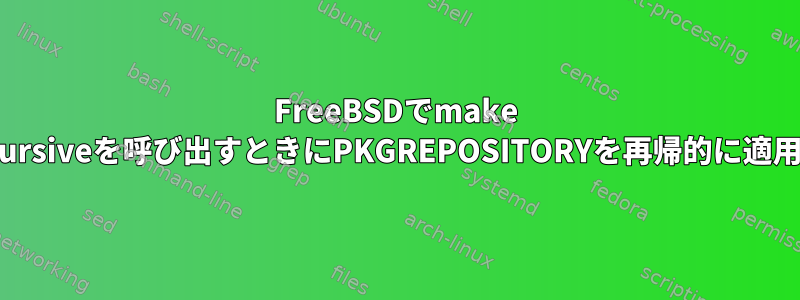 FreeBSDでmake package-recursiveを呼び出すときにPKGREPOSITORYを再帰的に適用する方法は？