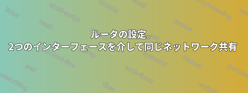 ルータの設定。 2つのインターフェースを介して同じネットワーク共有