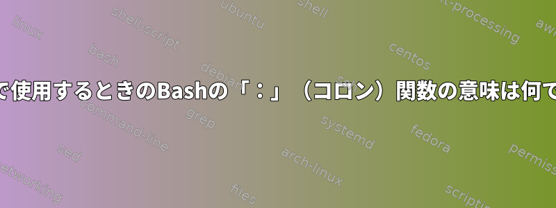 パイプで使用するときのBashの「：」（コロン）関数の意味は何ですか？