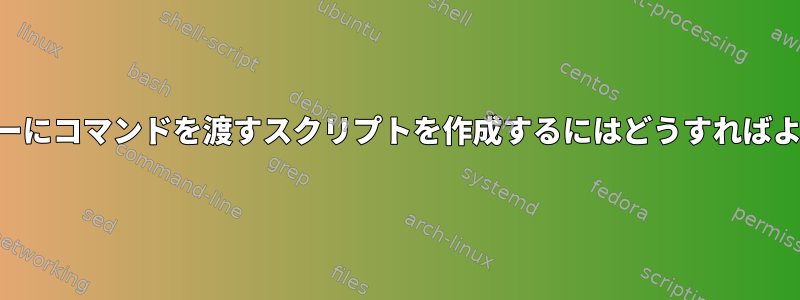 SSHサーバーにコマンドを渡すスクリプトを作成するにはどうすればよいですか？