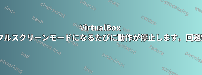 VirtualBox 7.0仮想マシンがフルスクリーンモードになるたびに動作が停止します。回避策はありますか？