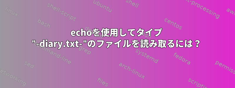 echoを使用してタイプ "-diary.txt-"のファイルを読み取るには？